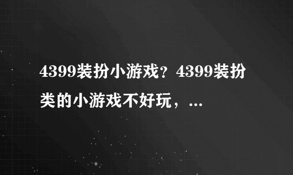 4399装扮小游戏？4399装扮类的小游戏不好玩，有没有好玩点的啊。