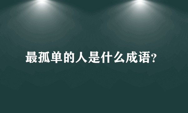 最孤单的人是什么成语？