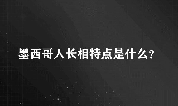 墨西哥人长相特点是什么？