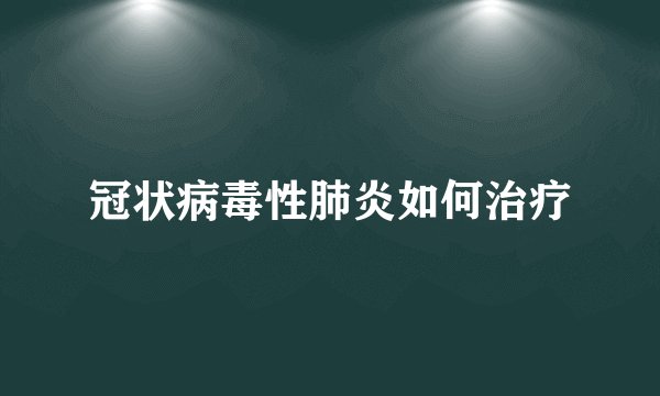 冠状病毒性肺炎如何治疗