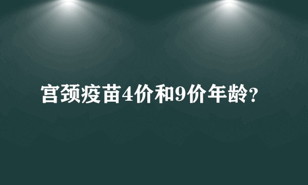 宫颈疫苗4价和9价年龄？