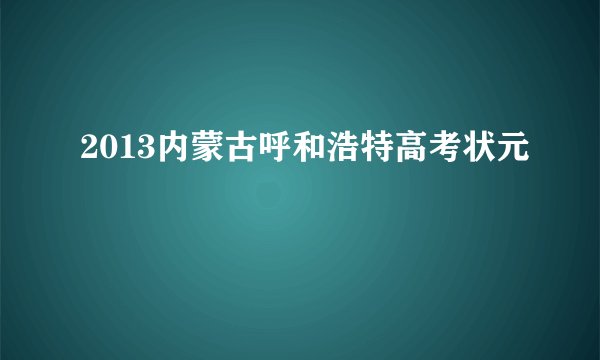 2013内蒙古呼和浩特高考状元