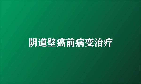 阴道壁癌前病变治疗