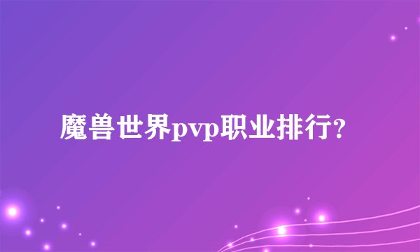 魔兽世界pvp职业排行？