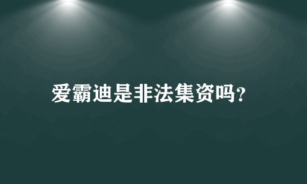 爱霸迪是非法集资吗？