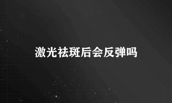 激光祛斑后会反弹吗