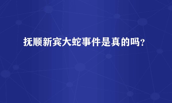 抚顺新宾大蛇事件是真的吗？
