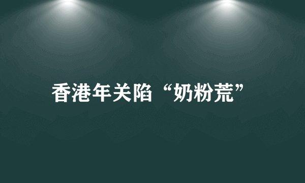 香港年关陷“奶粉荒”