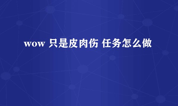 wow 只是皮肉伤 任务怎么做