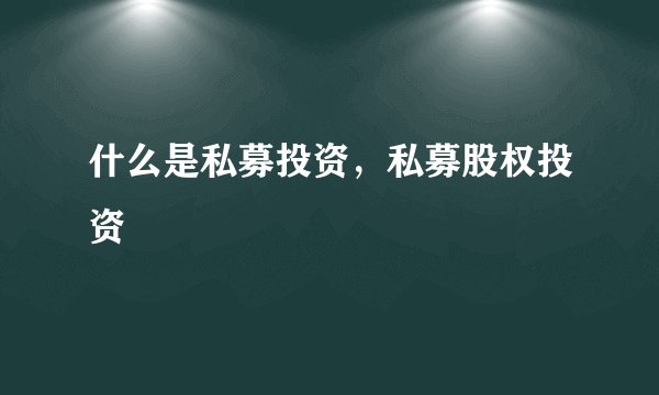 什么是私募投资，私募股权投资 