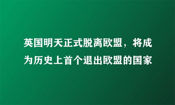 英国明天正式脱离欧盟，将成为历史上首个退出欧盟的国家