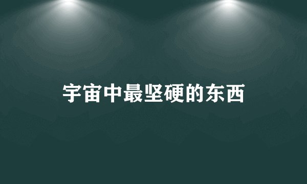 宇宙中最坚硬的东西