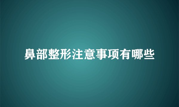 鼻部整形注意事项有哪些