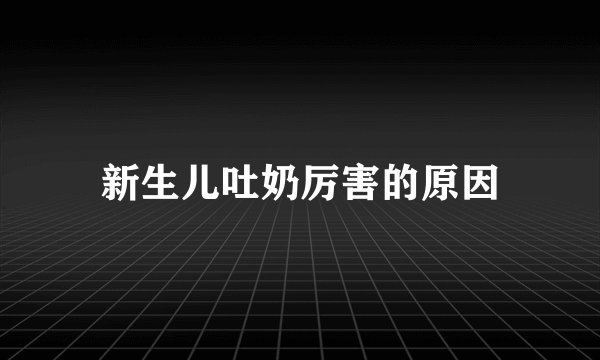 新生儿吐奶厉害的原因