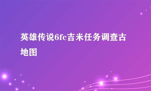英雄传说6fc吉米任务调查古地图