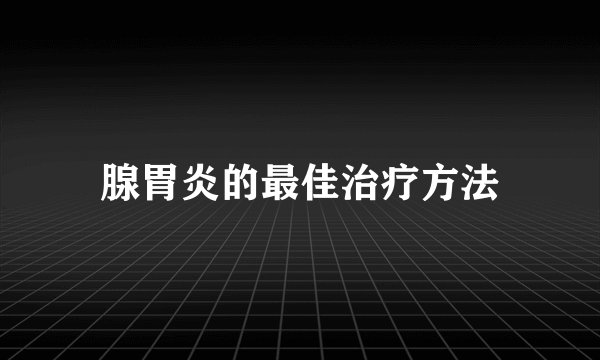 腺胃炎的最佳治疗方法