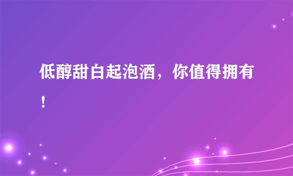 低醇甜白起泡酒，你值得拥有！