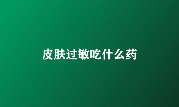 皮肤过敏吃什么药