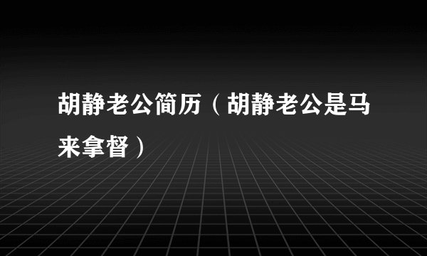 胡静老公简历（胡静老公是马来拿督）
