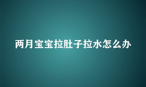 两月宝宝拉肚子拉水怎么办