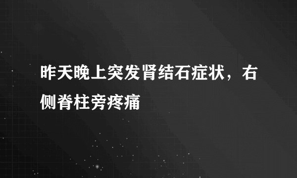 昨天晚上突发肾结石症状，右侧脊柱旁疼痛