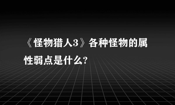 《怪物猎人3》各种怪物的属性弱点是什么?