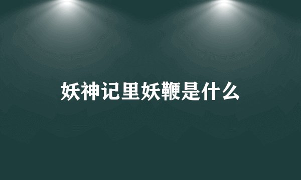 妖神记里妖鞭是什么