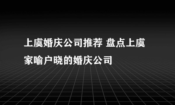 上虞婚庆公司推荐 盘点上虞家喻户晓的婚庆公司