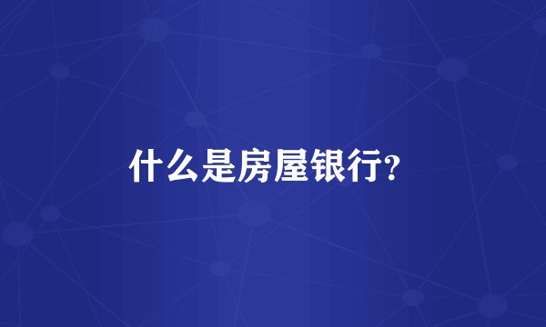 什么是房屋银行？