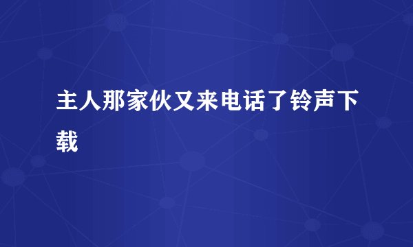 主人那家伙又来电话了铃声下载