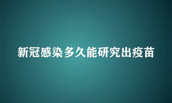 新冠感染多久能研究出疫苗
