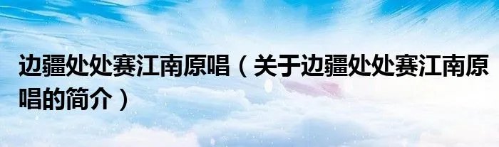 边疆处处赛江南原唱（关于边疆处处赛江南原唱的简介）