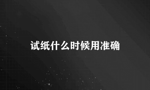 试纸什么时候用准确