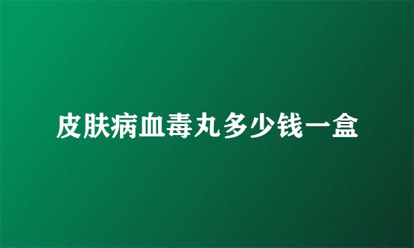 皮肤病血毒丸多少钱一盒