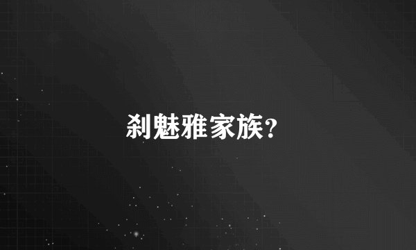 刹魅雅家族?