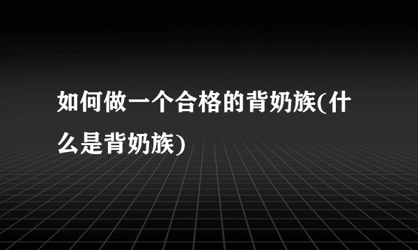 如何做一个合格的背奶族(什么是背奶族)