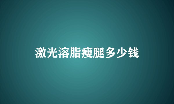 激光溶脂瘦腿多少钱