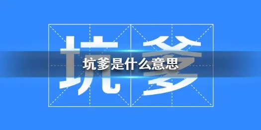 坑爹是什么意思 网络流行语坑爹的来源