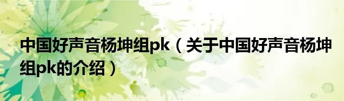 中国好声音杨坤组pk（关于中国好声音杨坤组pk的介绍）