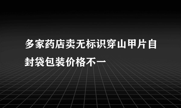 多家药店卖无标识穿山甲片自封袋包装价格不一