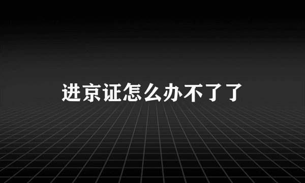 进京证怎么办不了了