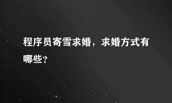 程序员寄雪求婚，求婚方式有哪些？