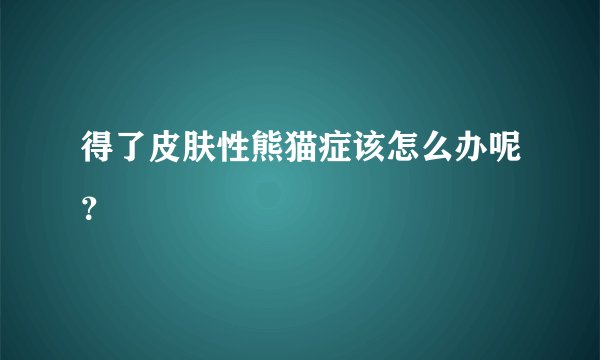 得了皮肤性熊猫症该怎么办呢？