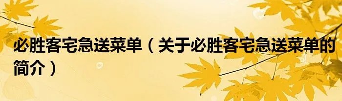 必胜客宅急送菜单（关于必胜客宅急送菜单的简介）