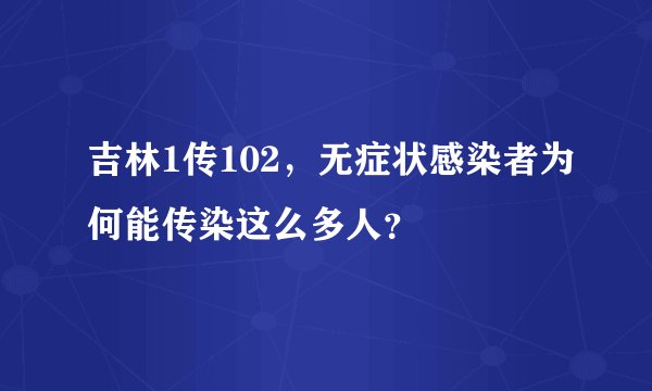 吉林1传102，无症状感染者为何能传染这么多人？