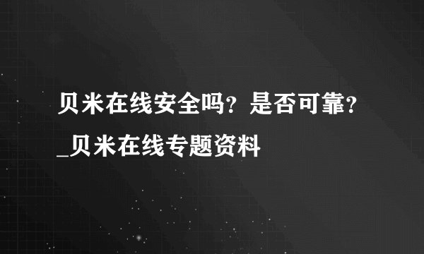 贝米在线安全吗？是否可靠？_贝米在线专题资料