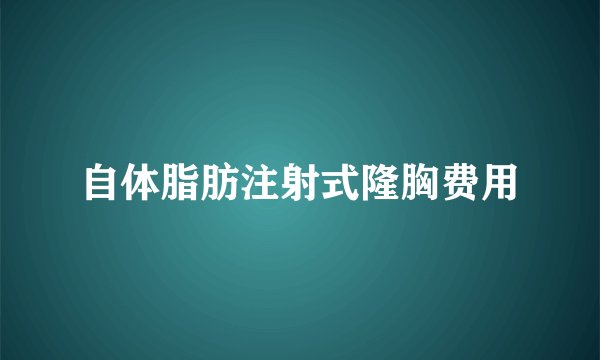 自体脂肪注射式隆胸费用