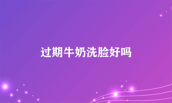 过期牛奶洗脸好吗