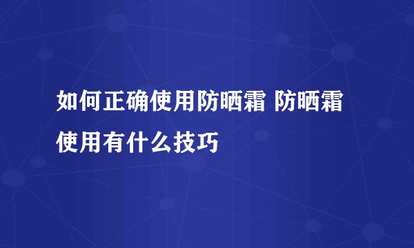 如何正确使用防晒霜 防晒霜使用有什么技巧