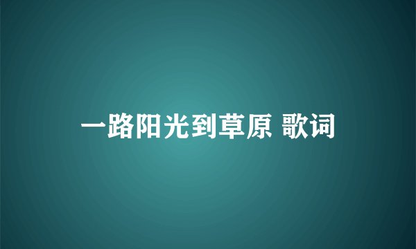 一路阳光到草原 歌词